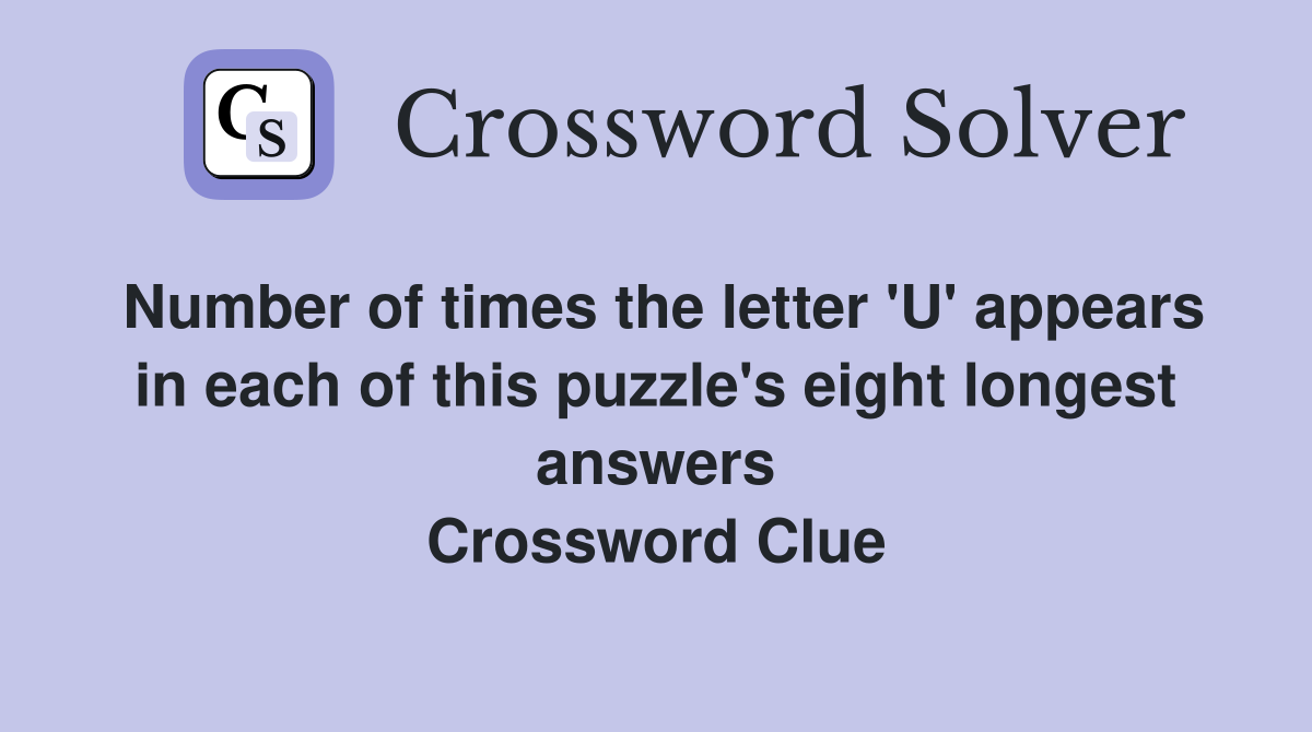 Number of times the letter 'U' appears in each of this puzzle's eight longest answers Crossword Clue