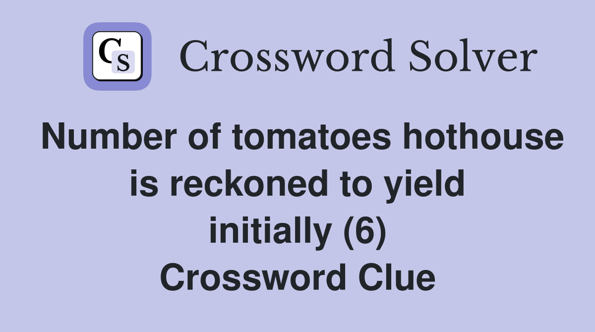 Number of tomatoes hothouse is reckoned to yield initially (6) Crossword Clue