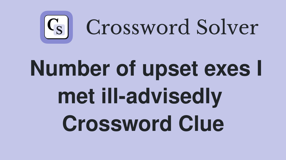 Number of upset exes I met ill-advisedly  Crossword Clue