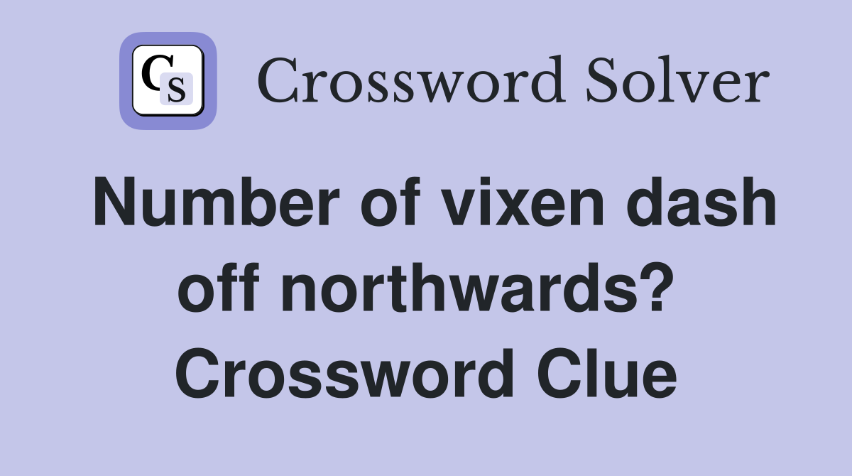 Number of vixen dash off northwards? Crossword Clue