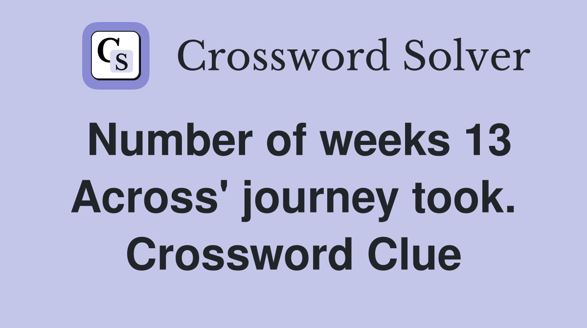 Number of weeks 13 Across' journey took. Crossword Clue