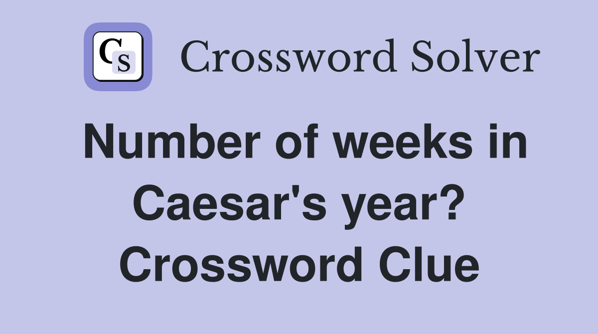 Number of weeks in Caesar's year? Crossword Clue