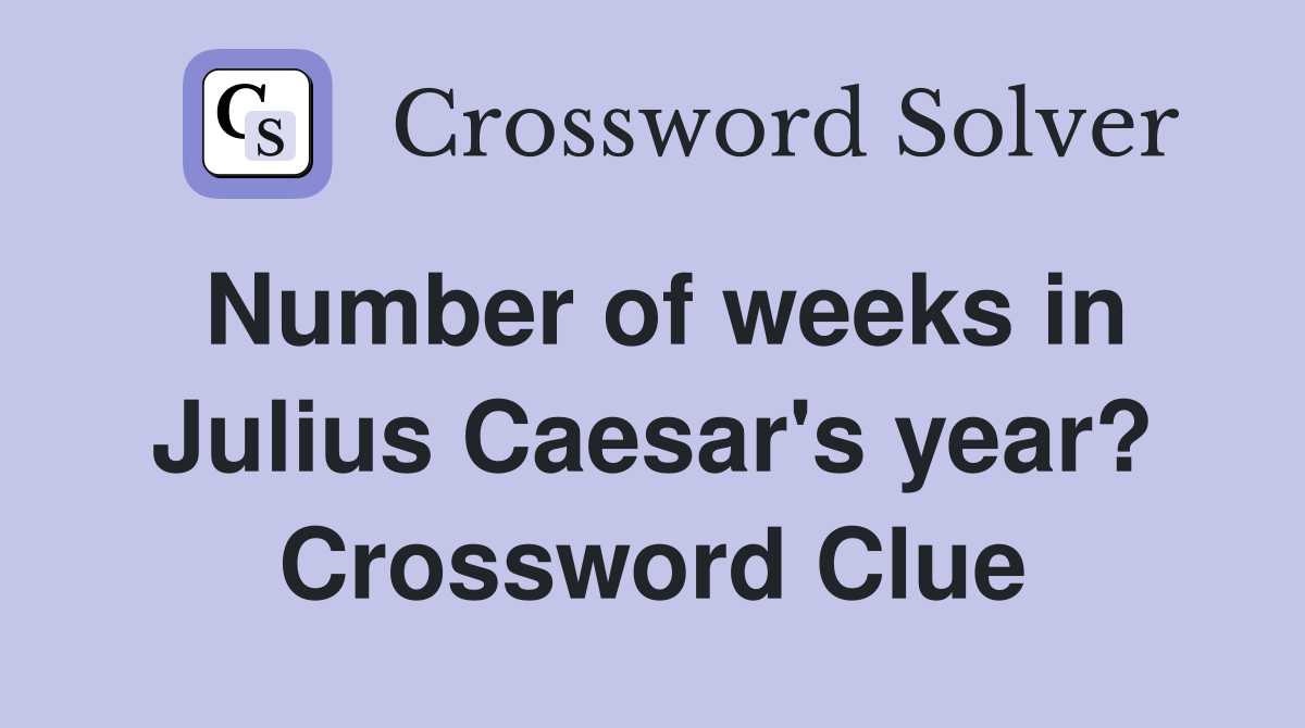 Number of weeks in Julius Caesar's year? Crossword Clue