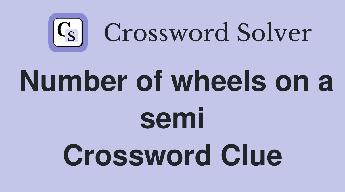 Number of wheels on a semi Crossword Clue