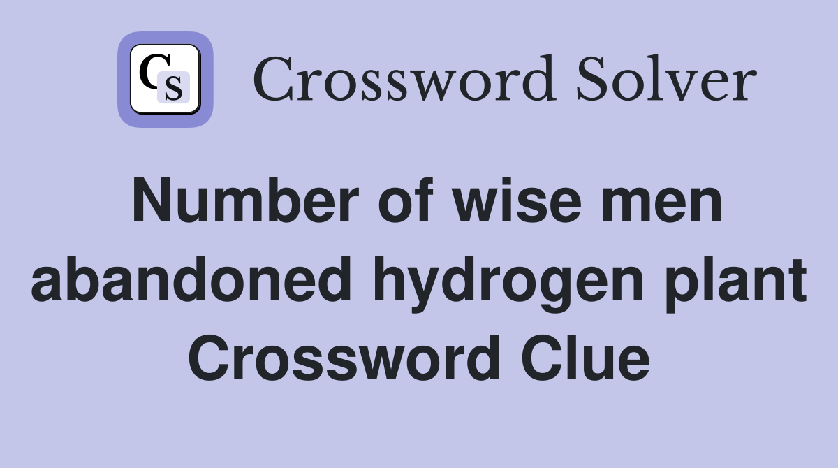 Number of wise men abandoned hydrogen plant Crossword Clue