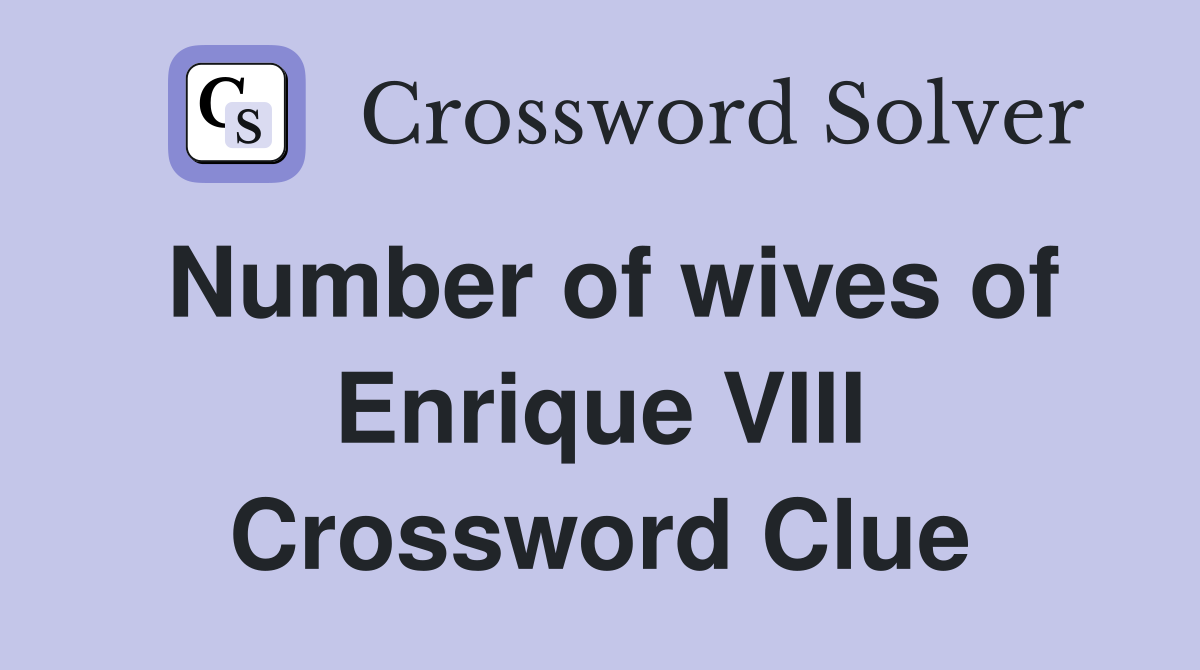 Number of wives of Enrique VIII Crossword Clue