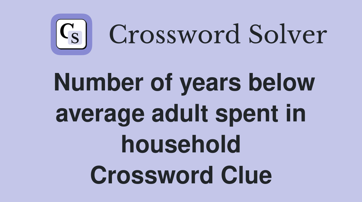 Number of years below average adult spent in household Crossword Clue