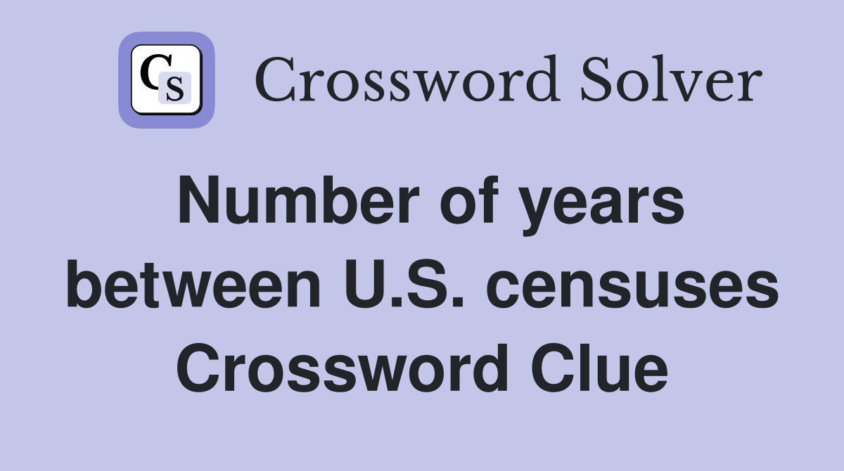 Number of years between U.S. censuses Crossword Clue