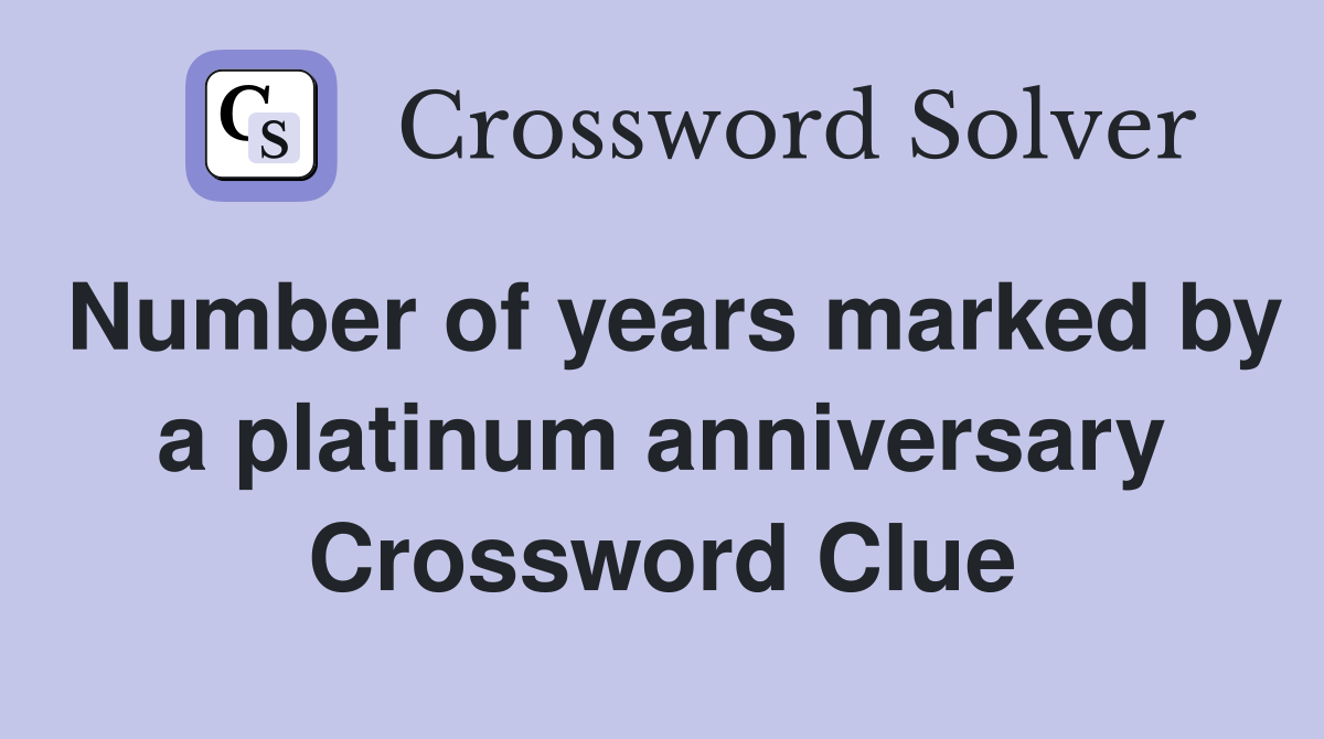 Number of years marked by a platinum anniversary Crossword Clue
