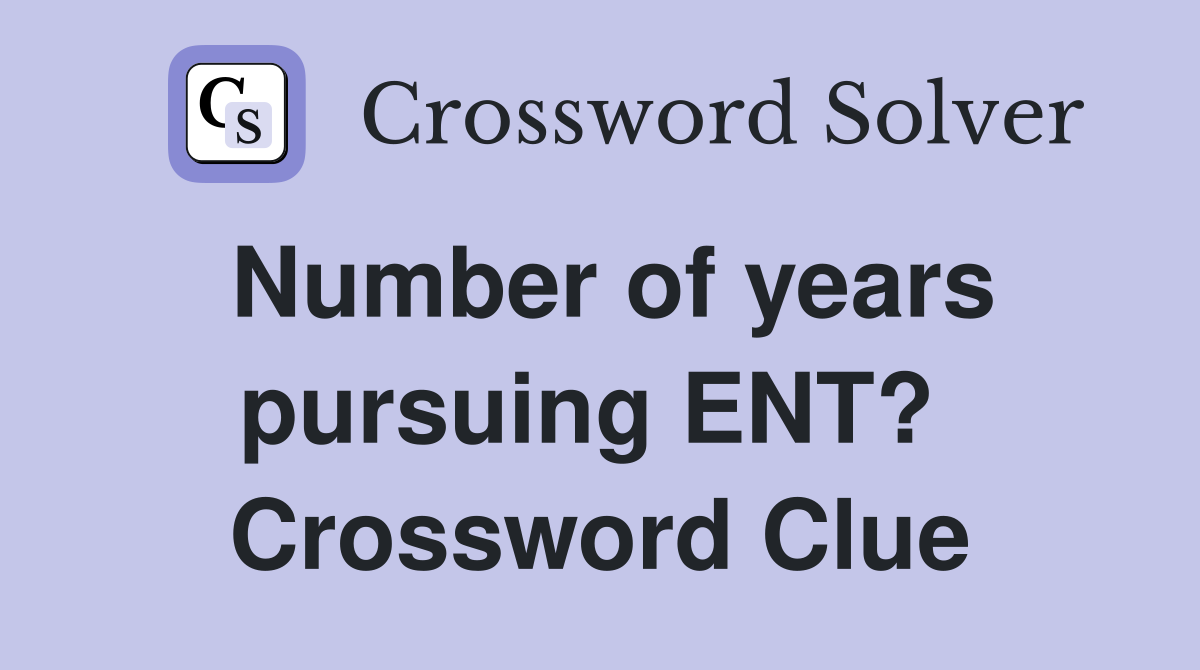 Number of years pursuing ENT?  Crossword Clue
