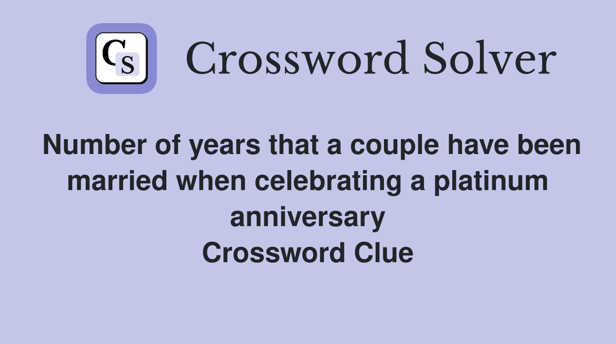Number of years that a couple have been married when celebrating a platinum anniversary Crossword Clue