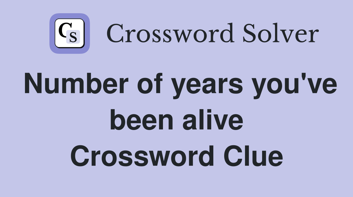 Number of years you've been alive Crossword Clue