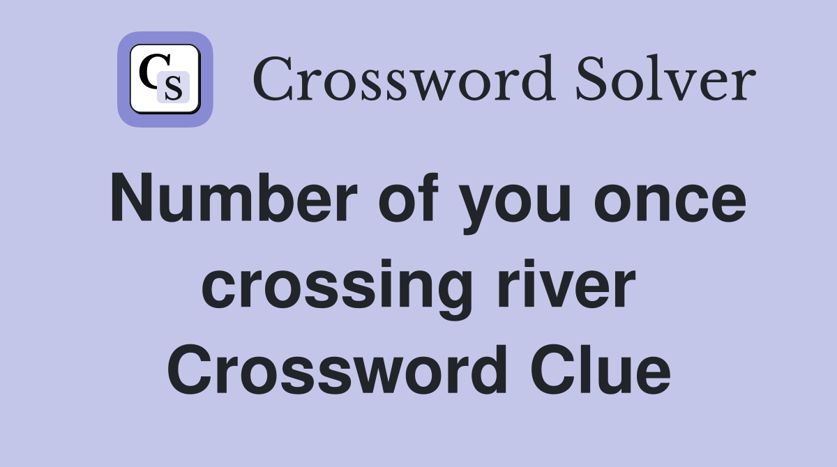 Number of you once crossing river Crossword Clue