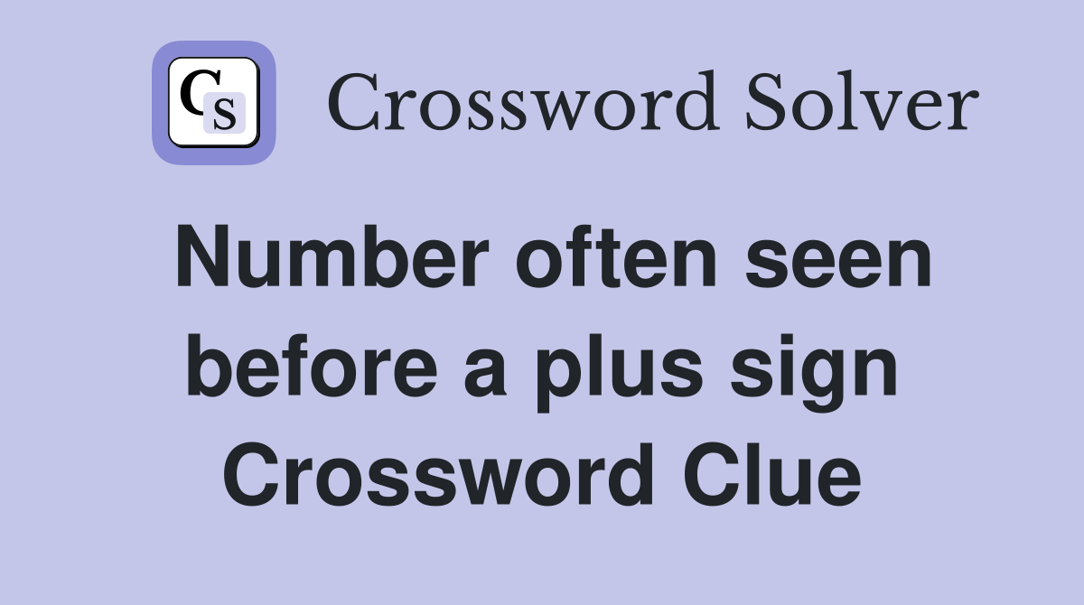 Number often seen before a plus sign Crossword Clue