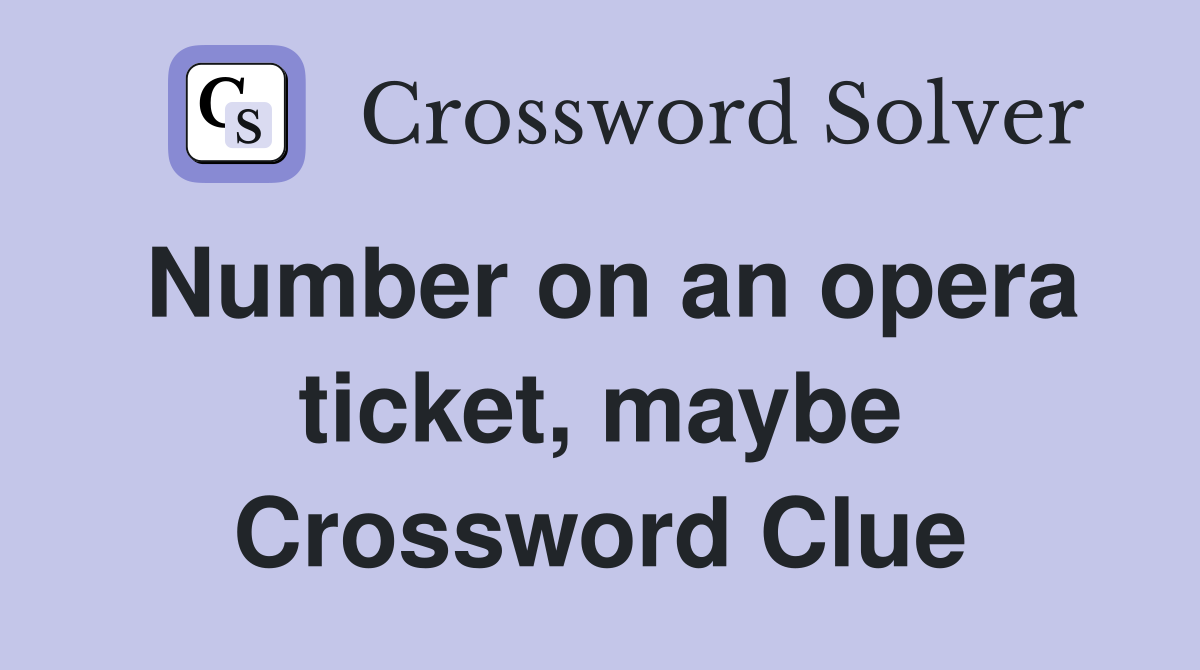 Number on an opera ticket, maybe Crossword Clue