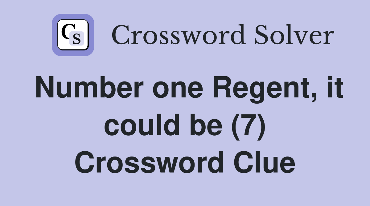 Number one Regent, it could be (7) Crossword Clue