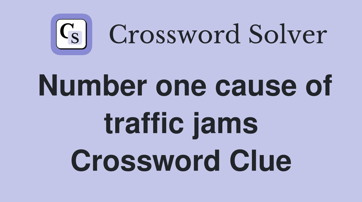 Number one cause of traffic jams Crossword Clue