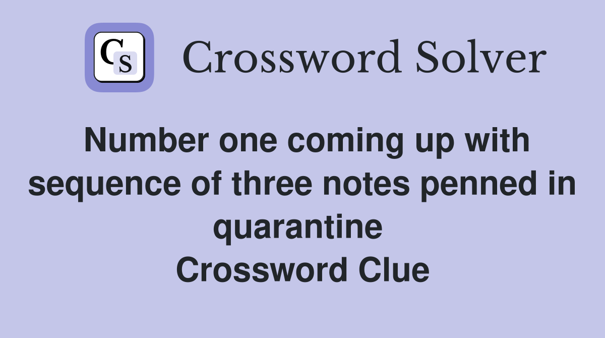 Number one coming up with sequence of three notes penned in quarantine  Crossword Clue