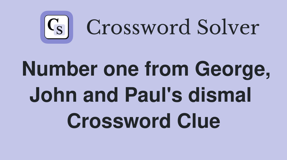 Number one from George, John and Paul's dismal  Crossword Clue