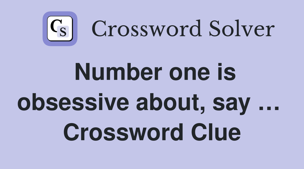 Number one is obsessive about, say …  Crossword Clue