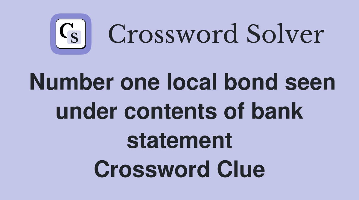Number one local bond seen under contents of bank statement Crossword Clue