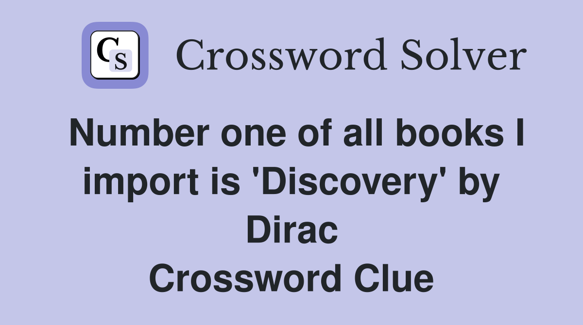 Number one of all books I import is 'Discovery' by Dirac Crossword Clue