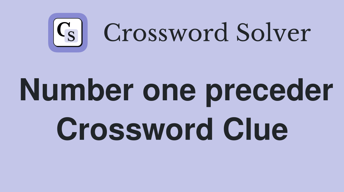 Number one preceder Crossword Clue