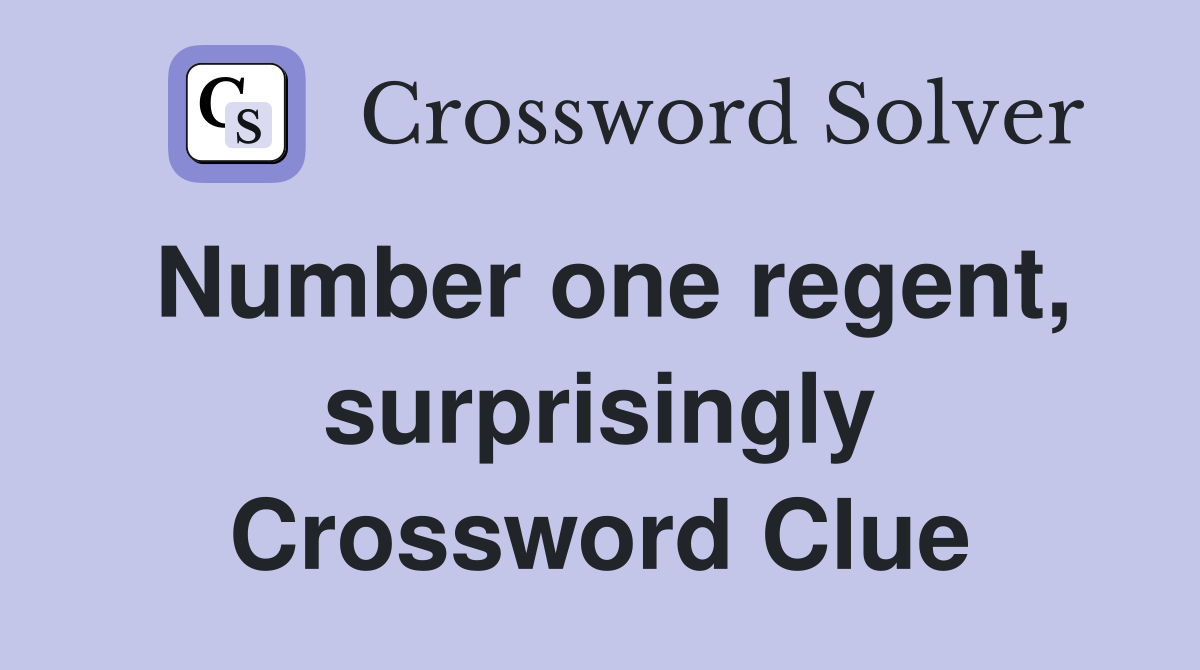 Number one regent, surprisingly Crossword Clue