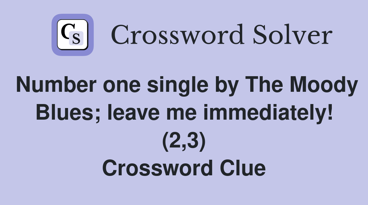 Number one single by The Moody Blues; leave me immediately! (2,3) Crossword Clue