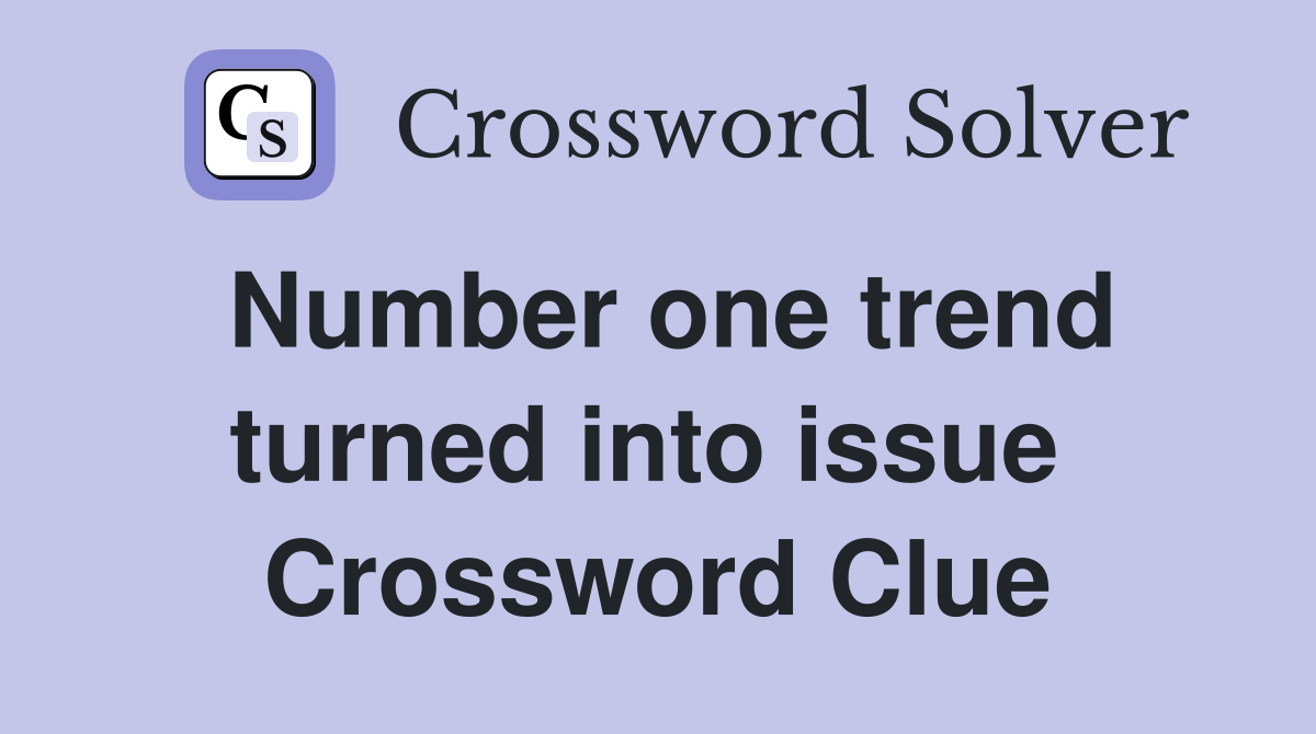 Number one trend turned into issue  Crossword Clue