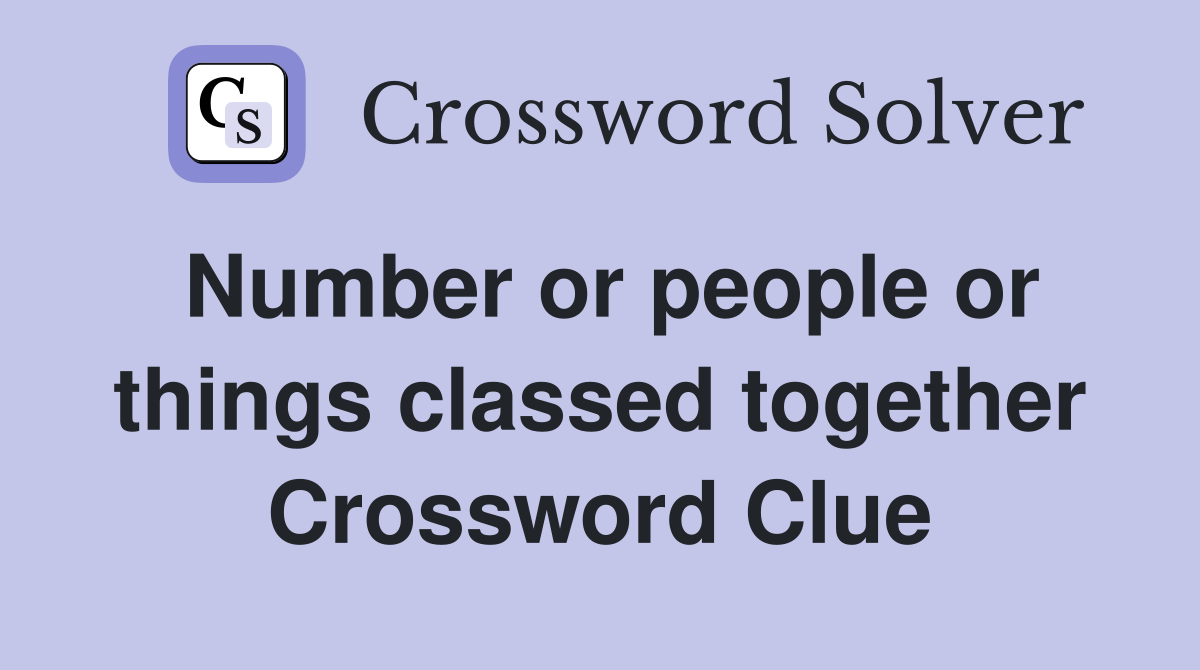 Number or people or things classed together Crossword Clue