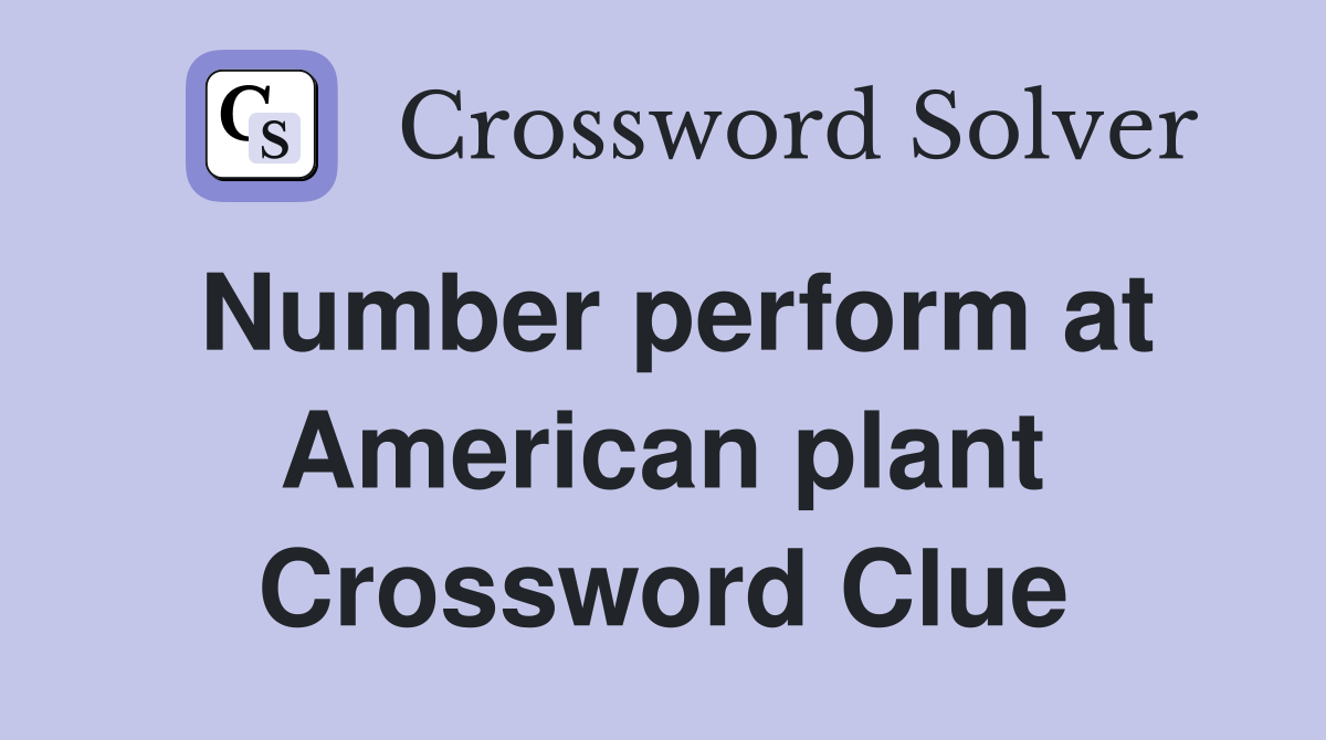 Number perform at American plant Crossword Clue