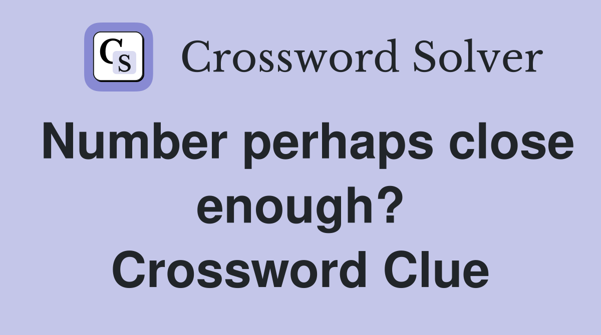 Number perhaps close enough? Crossword Clue