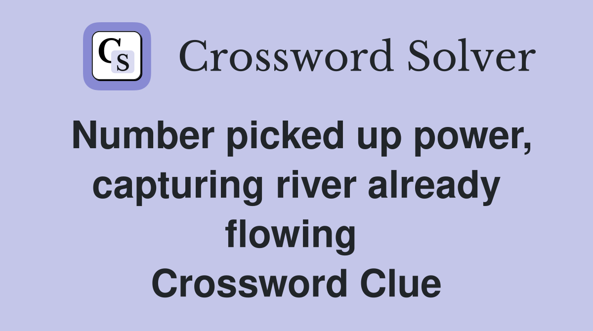 Number picked up power, capturing river already flowing  Crossword Clue