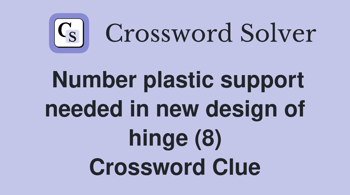 Number plastic support needed in new design of hinge (8) Crossword Clue
