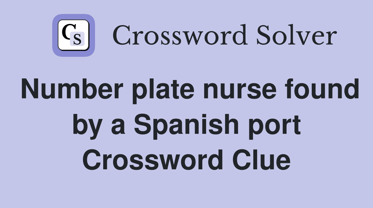 Number plate nurse found by a Spanish port Crossword Clue