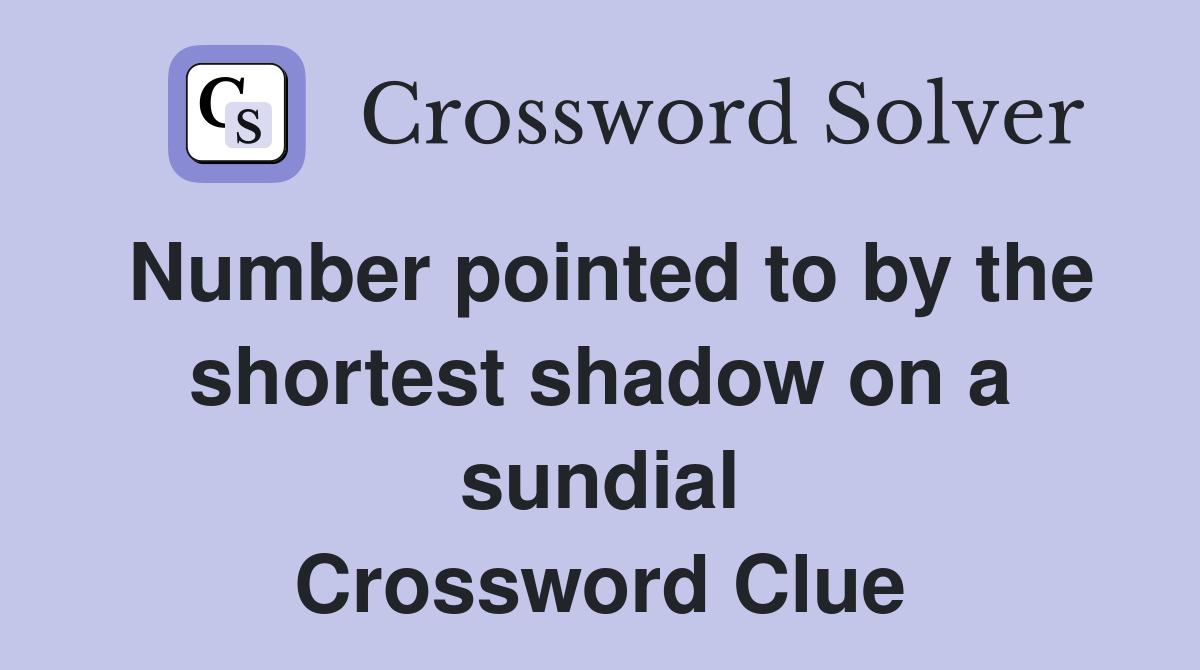 Number pointed to by the shortest shadow on a sundial Crossword Clue