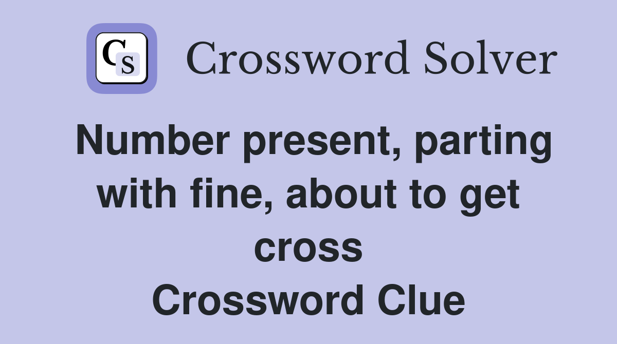 Number present, parting with fine, about to get cross Crossword Clue