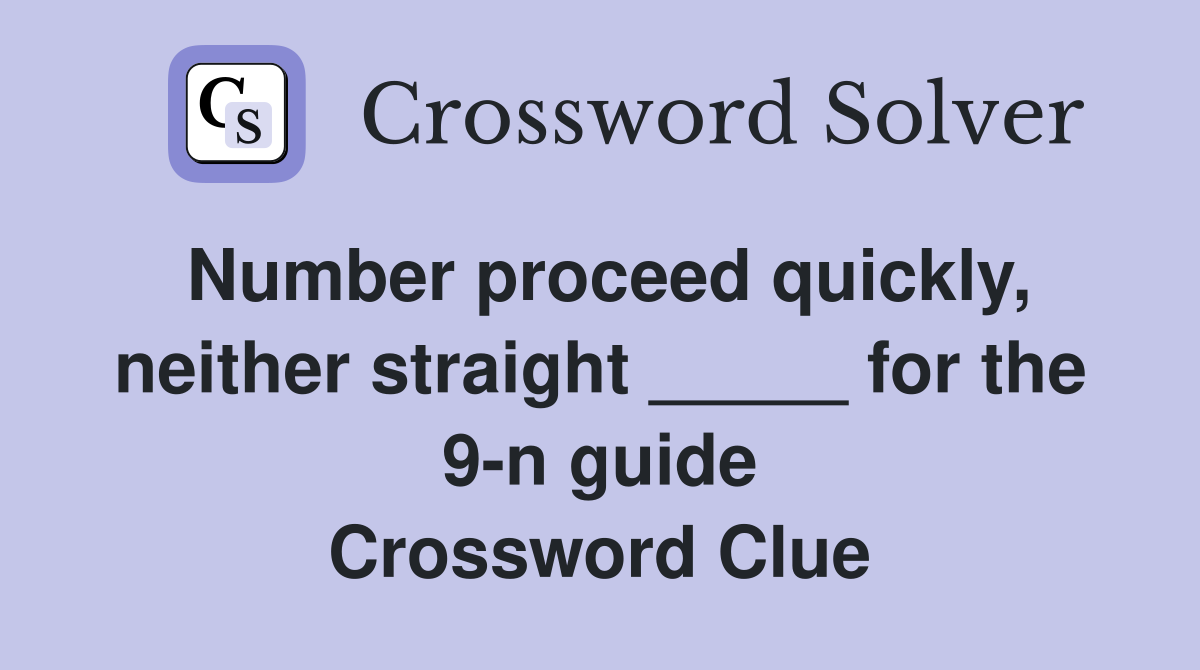 Number proceed quickly, neither straight _____ for the 9-n guide Crossword Clue