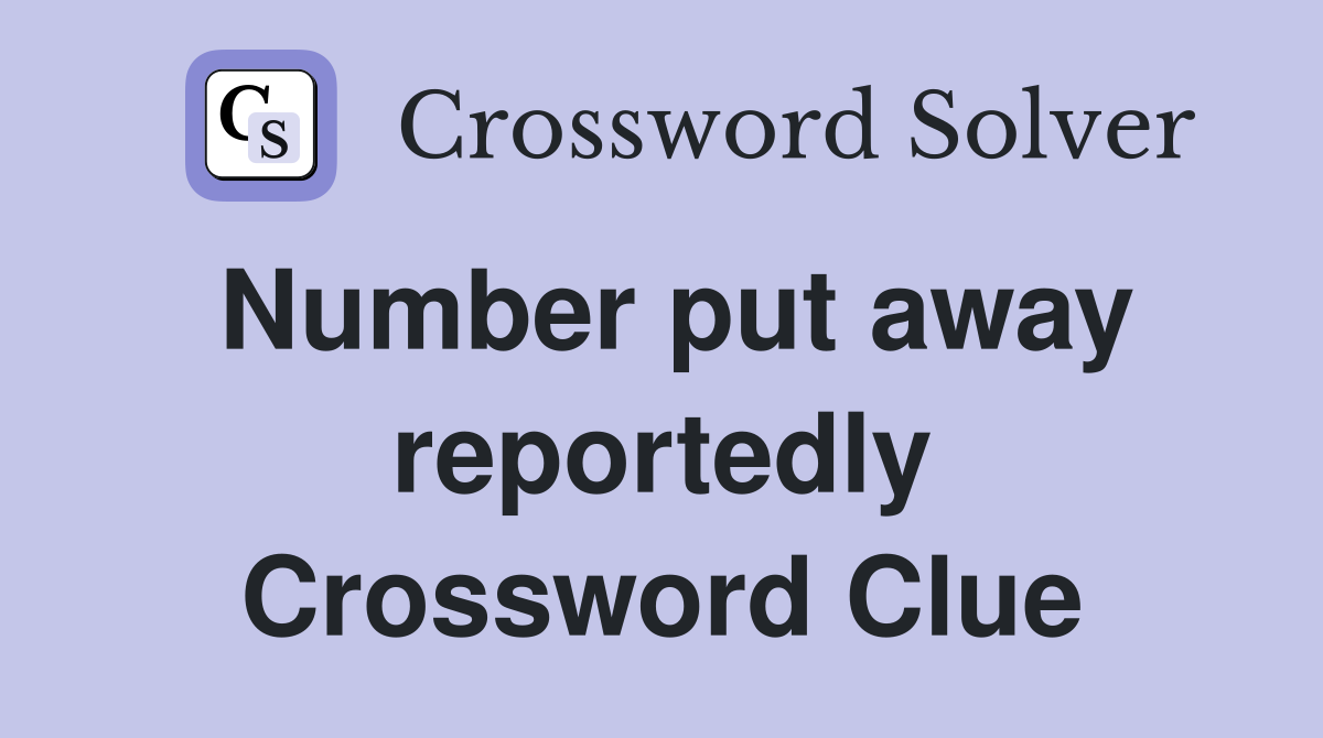 Number put away reportedly Crossword Clue
