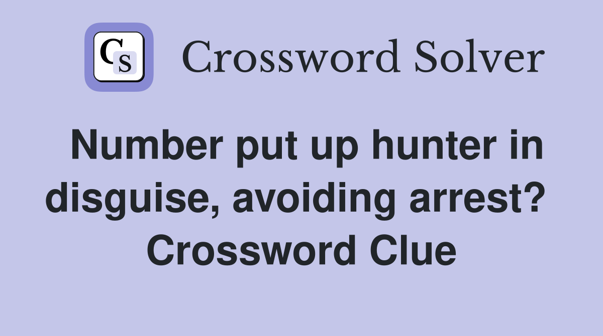 Number put up hunter in disguise, avoiding arrest?  Crossword Clue