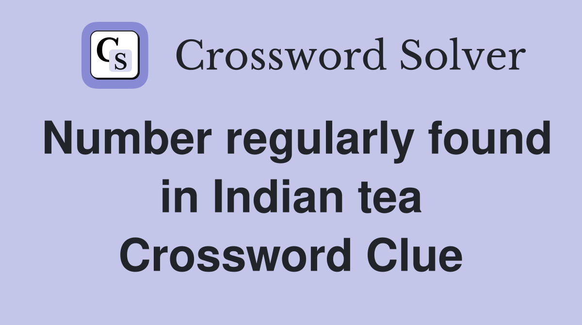 Number regularly found in Indian tea Crossword Clue