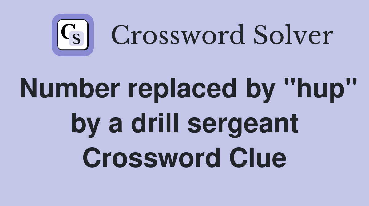 Number replaced by "hup" by a drill sergeant Crossword Clue