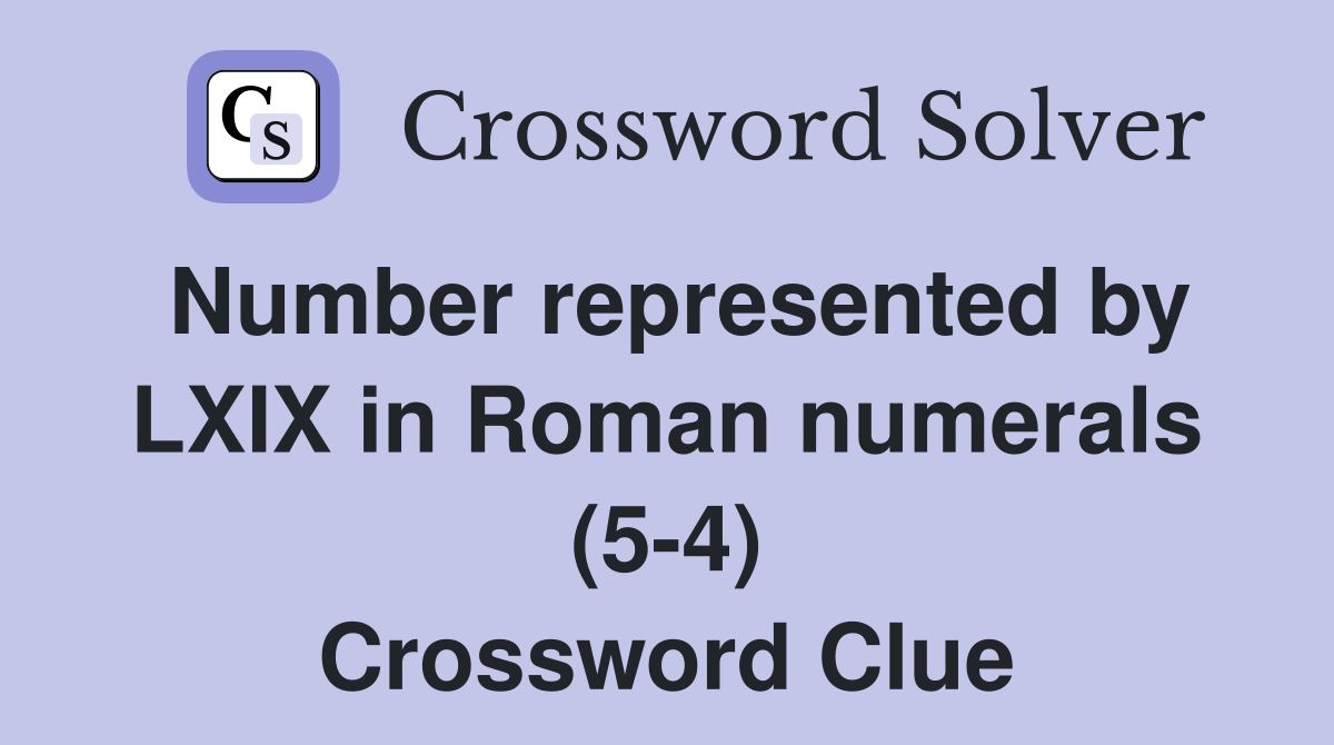 Number represented by LXIX in Roman numerals (5-4) Crossword Clue