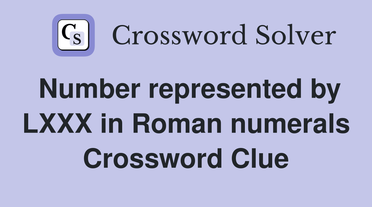 Number represented by LXXX in Roman numerals Crossword Clue