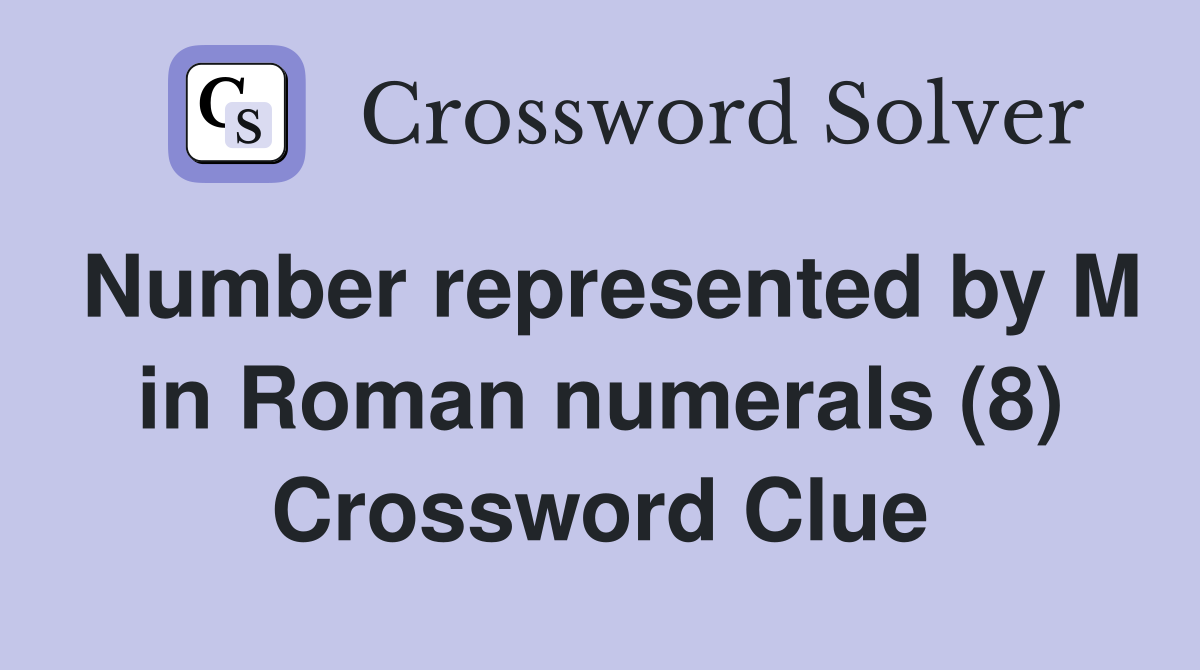 Number represented by M in Roman numerals (8) Crossword Clue