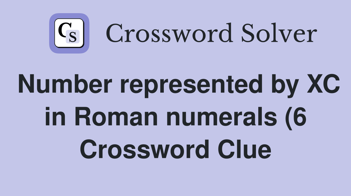 Number represented by XC in Roman numerals (6) Crossword Clue Answers Number represented by XC in Roman numerals (6) Crossword Clue Answers