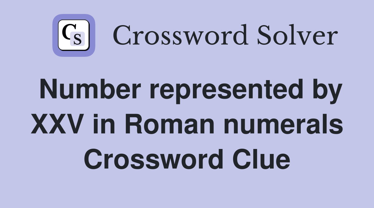 Number represented by XXV in Roman numerals Crossword Clue