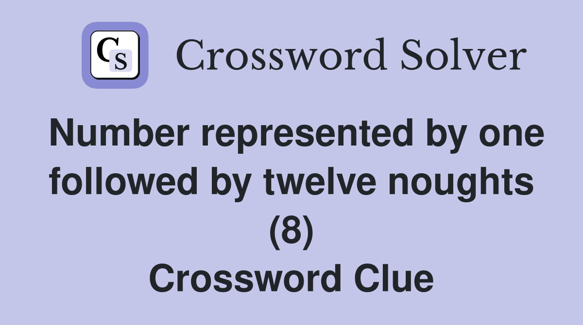 Number represented by one followed by twelve noughts (8) Crossword Clue