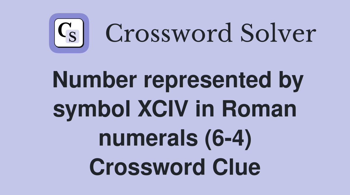 Number represented by symbol XCIV in Roman numerals (6-4) Crossword Clue
